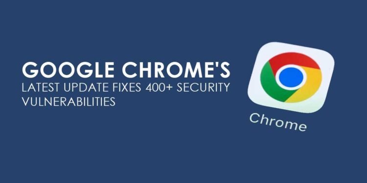 Google Chrome’s Latest Update Fixes 400+ Security Vulnerabilities: Why Users Should Update Immediately
