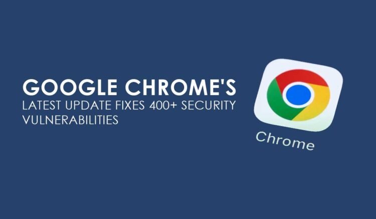 Google Chrome’s Latest Update Fixes 400+ Security Vulnerabilities: Why Users Should Update Immediately